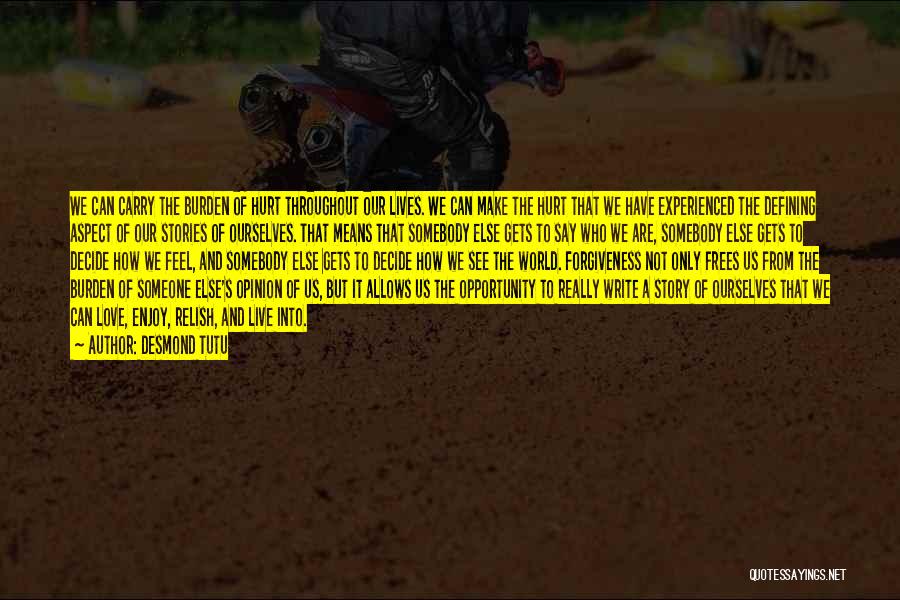 Desmond Tutu Quotes: We Can Carry The Burden Of Hurt Throughout Our Lives. We Can Make The Hurt That We Have Experienced The