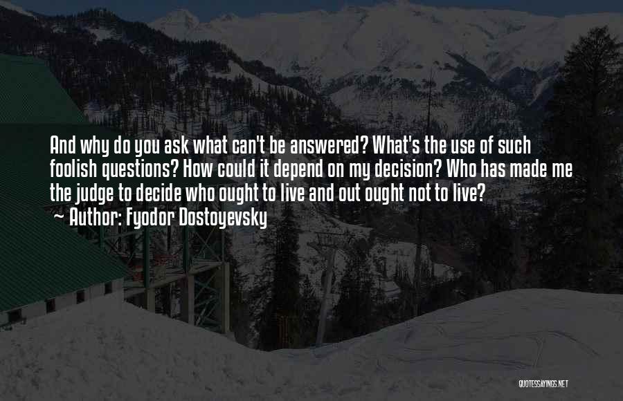 Fyodor Dostoyevsky Quotes: And Why Do You Ask What Can't Be Answered? What's The Use Of Such Foolish Questions? How Could It Depend