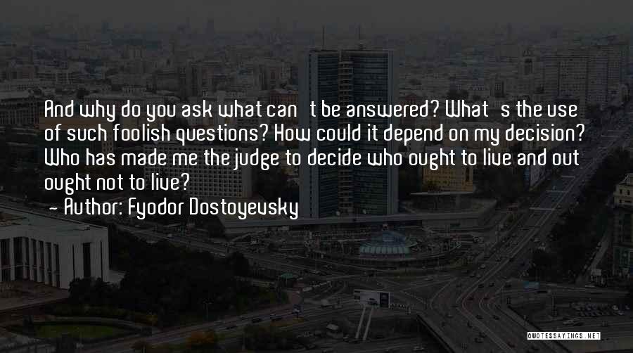 Fyodor Dostoyevsky Quotes: And Why Do You Ask What Can't Be Answered? What's The Use Of Such Foolish Questions? How Could It Depend