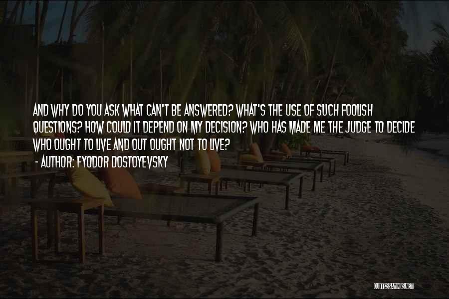 Fyodor Dostoyevsky Quotes: And Why Do You Ask What Can't Be Answered? What's The Use Of Such Foolish Questions? How Could It Depend