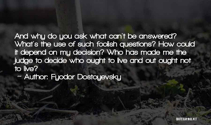 Fyodor Dostoyevsky Quotes: And Why Do You Ask What Can't Be Answered? What's The Use Of Such Foolish Questions? How Could It Depend