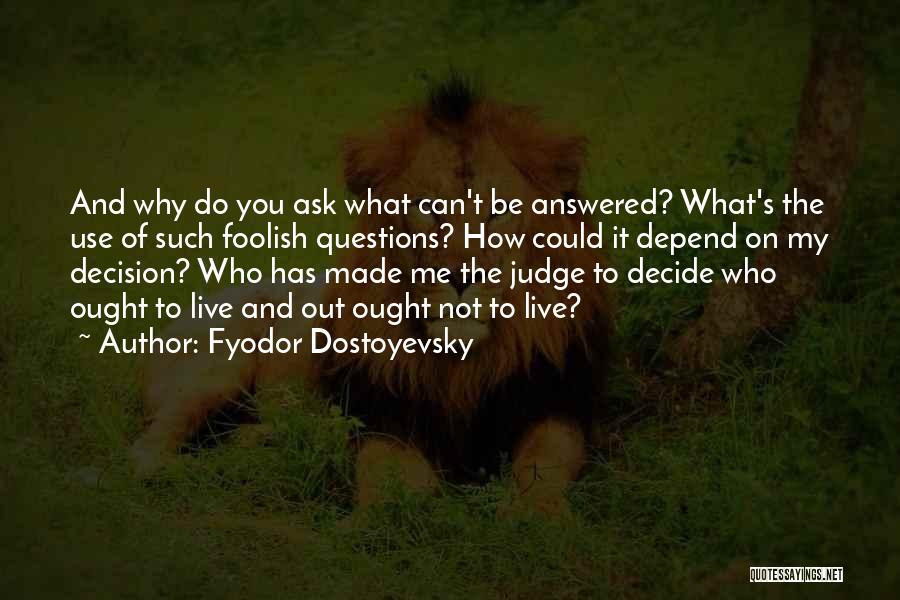 Fyodor Dostoyevsky Quotes: And Why Do You Ask What Can't Be Answered? What's The Use Of Such Foolish Questions? How Could It Depend