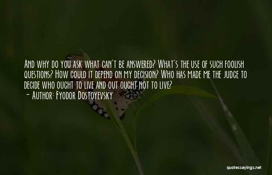 Fyodor Dostoyevsky Quotes: And Why Do You Ask What Can't Be Answered? What's The Use Of Such Foolish Questions? How Could It Depend