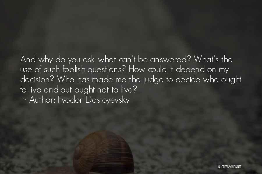 Fyodor Dostoyevsky Quotes: And Why Do You Ask What Can't Be Answered? What's The Use Of Such Foolish Questions? How Could It Depend