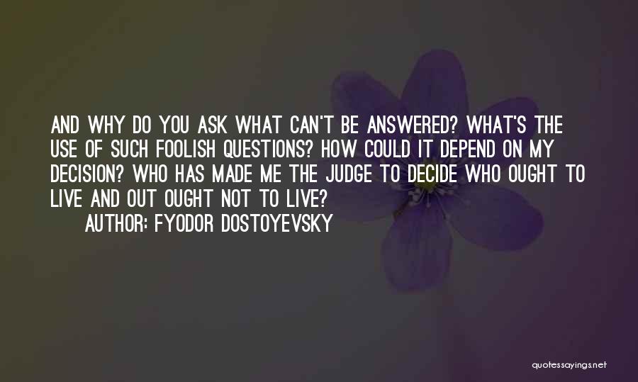 Fyodor Dostoyevsky Quotes: And Why Do You Ask What Can't Be Answered? What's The Use Of Such Foolish Questions? How Could It Depend