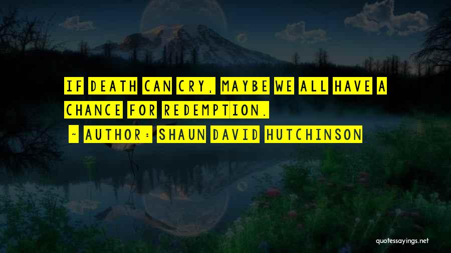 Shaun David Hutchinson Quotes: If Death Can Cry, Maybe We All Have A Chance For Redemption.