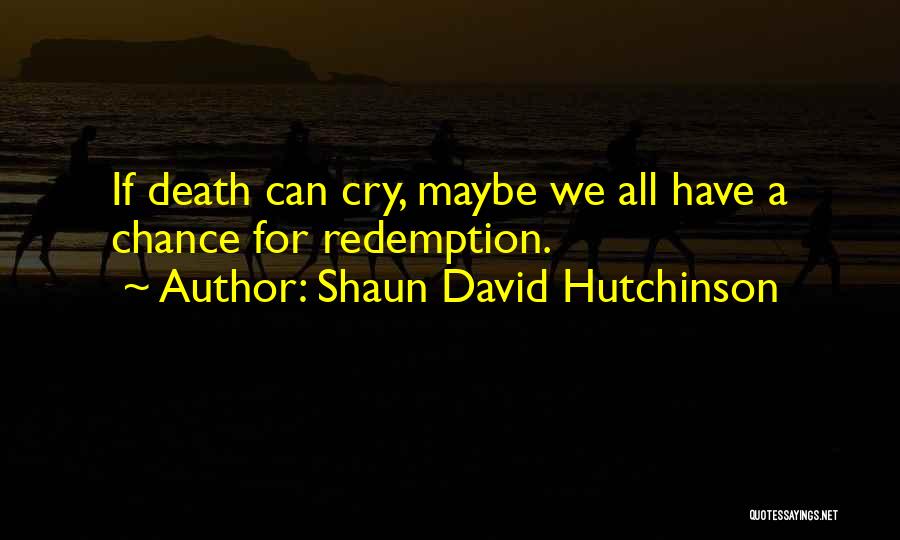 Shaun David Hutchinson Quotes: If Death Can Cry, Maybe We All Have A Chance For Redemption.