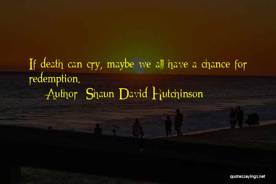 Shaun David Hutchinson Quotes: If Death Can Cry, Maybe We All Have A Chance For Redemption.