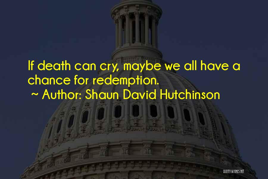 Shaun David Hutchinson Quotes: If Death Can Cry, Maybe We All Have A Chance For Redemption.