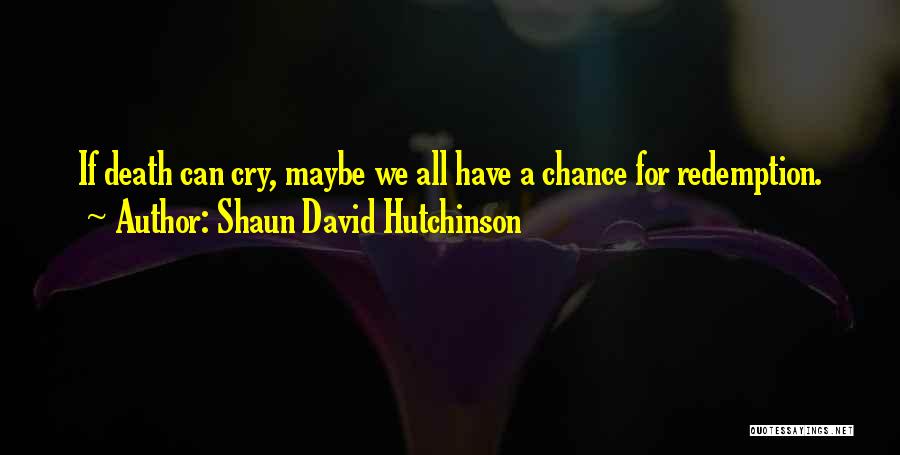 Shaun David Hutchinson Quotes: If Death Can Cry, Maybe We All Have A Chance For Redemption.