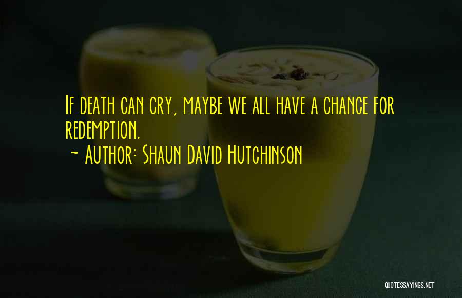 Shaun David Hutchinson Quotes: If Death Can Cry, Maybe We All Have A Chance For Redemption.