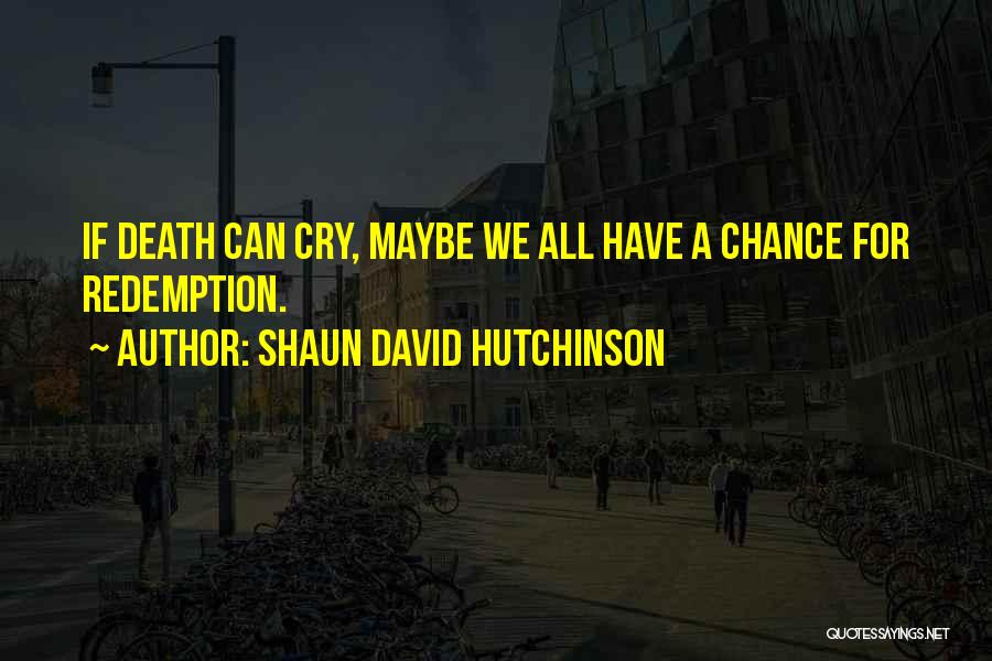 Shaun David Hutchinson Quotes: If Death Can Cry, Maybe We All Have A Chance For Redemption.