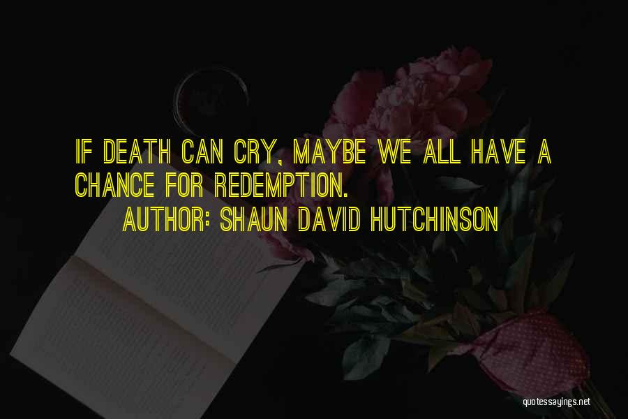 Shaun David Hutchinson Quotes: If Death Can Cry, Maybe We All Have A Chance For Redemption.