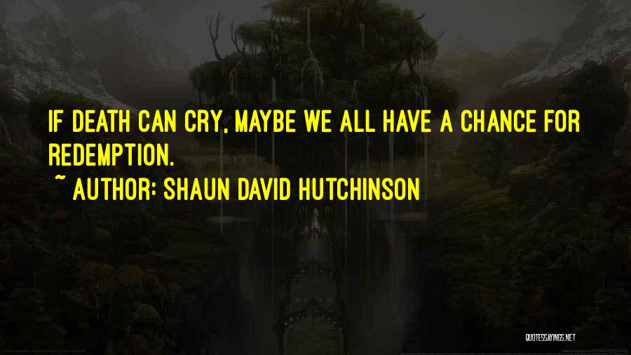 Shaun David Hutchinson Quotes: If Death Can Cry, Maybe We All Have A Chance For Redemption.
