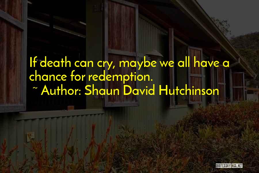 Shaun David Hutchinson Quotes: If Death Can Cry, Maybe We All Have A Chance For Redemption.