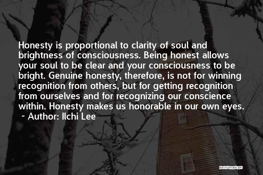 Ilchi Lee Quotes: Honesty Is Proportional To Clarity Of Soul And Brightness Of Consciousness. Being Honest Allows Your Soul To Be Clear And