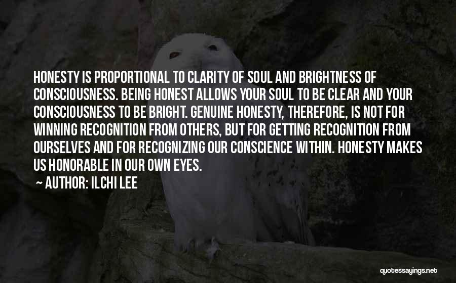 Ilchi Lee Quotes: Honesty Is Proportional To Clarity Of Soul And Brightness Of Consciousness. Being Honest Allows Your Soul To Be Clear And