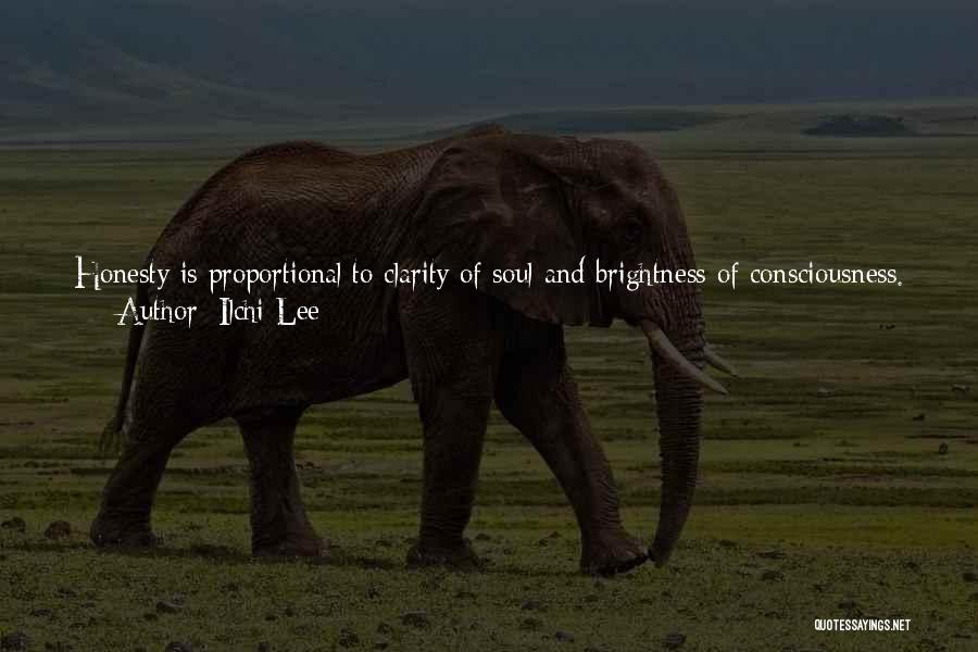 Ilchi Lee Quotes: Honesty Is Proportional To Clarity Of Soul And Brightness Of Consciousness. Being Honest Allows Your Soul To Be Clear And