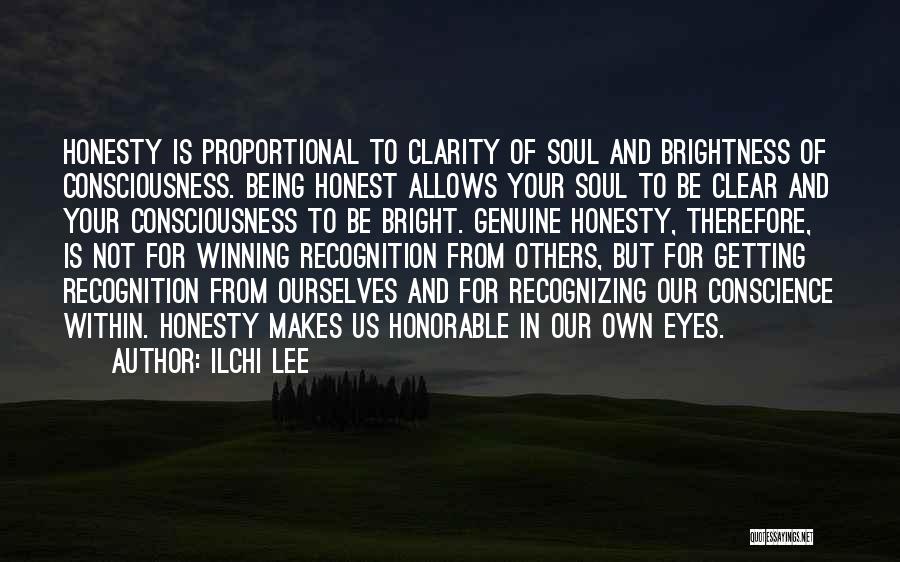Ilchi Lee Quotes: Honesty Is Proportional To Clarity Of Soul And Brightness Of Consciousness. Being Honest Allows Your Soul To Be Clear And