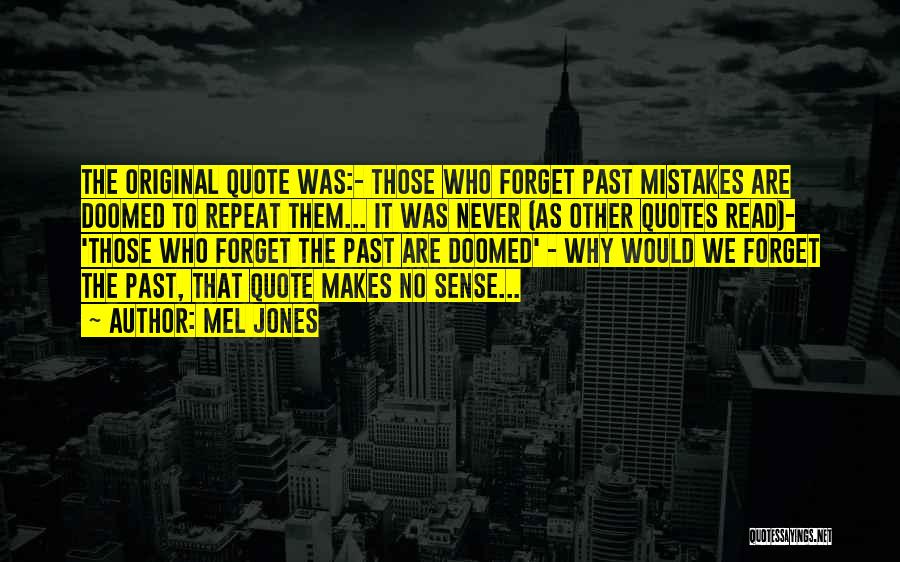 Mel Jones Quotes: The Original Quote Was:- Those Who Forget Past Mistakes Are Doomed To Repeat Them... It Was Never (as Other Quotes