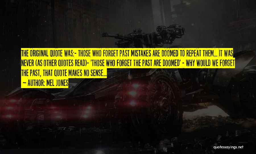 Mel Jones Quotes: The Original Quote Was:- Those Who Forget Past Mistakes Are Doomed To Repeat Them... It Was Never (as Other Quotes