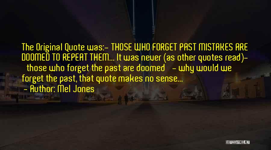 Mel Jones Quotes: The Original Quote Was:- Those Who Forget Past Mistakes Are Doomed To Repeat Them... It Was Never (as Other Quotes