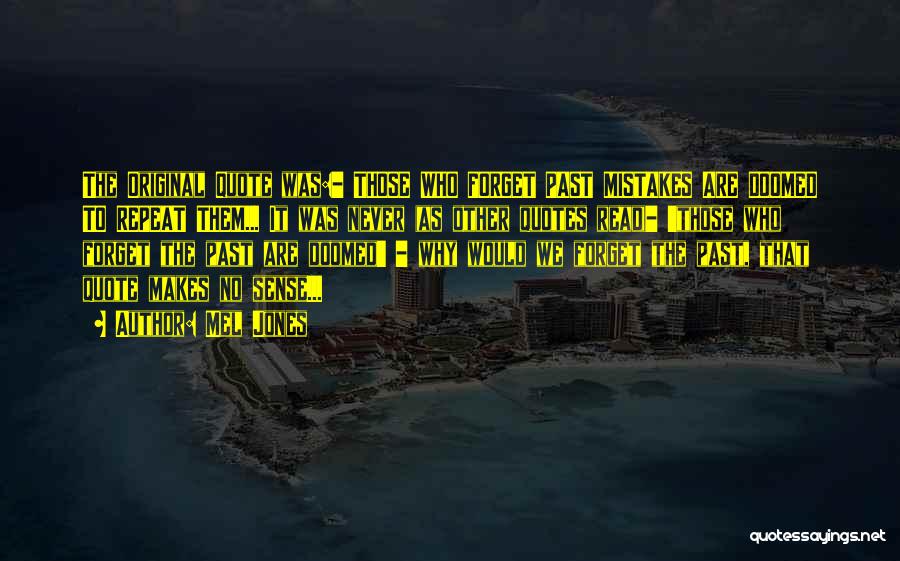 Mel Jones Quotes: The Original Quote Was:- Those Who Forget Past Mistakes Are Doomed To Repeat Them... It Was Never (as Other Quotes