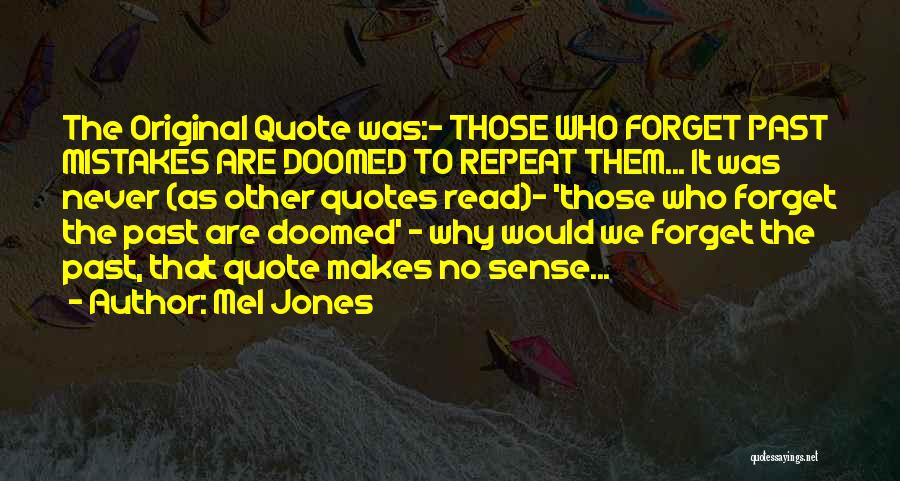 Mel Jones Quotes: The Original Quote Was:- Those Who Forget Past Mistakes Are Doomed To Repeat Them... It Was Never (as Other Quotes