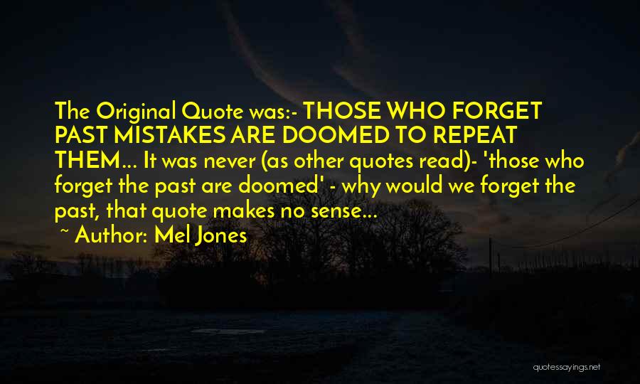 Mel Jones Quotes: The Original Quote Was:- Those Who Forget Past Mistakes Are Doomed To Repeat Them... It Was Never (as Other Quotes