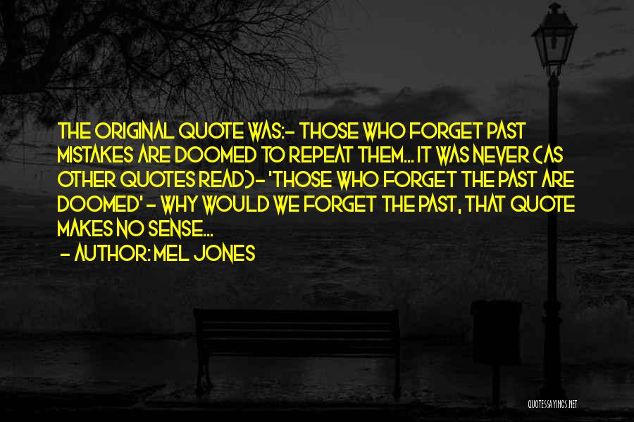 Mel Jones Quotes: The Original Quote Was:- Those Who Forget Past Mistakes Are Doomed To Repeat Them... It Was Never (as Other Quotes