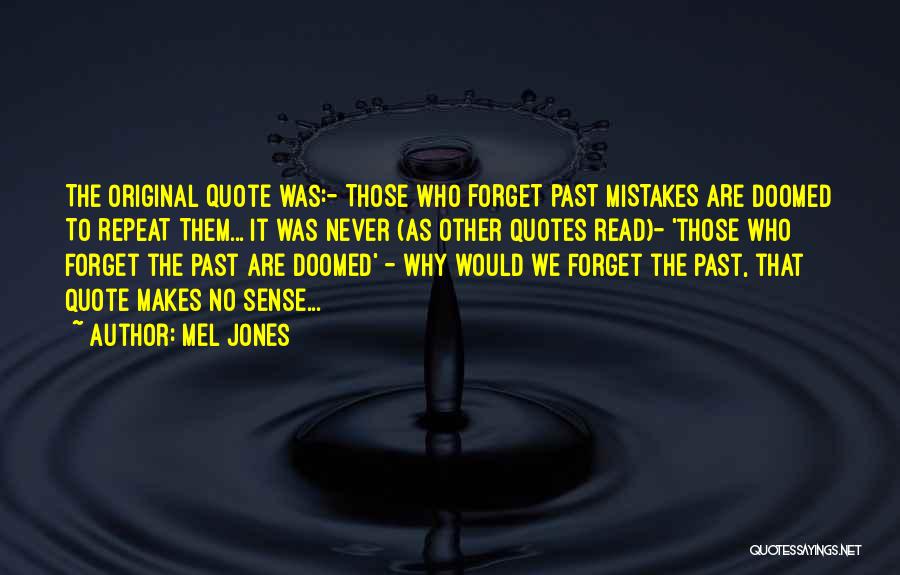 Mel Jones Quotes: The Original Quote Was:- Those Who Forget Past Mistakes Are Doomed To Repeat Them... It Was Never (as Other Quotes