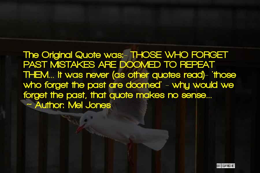 Mel Jones Quotes: The Original Quote Was:- Those Who Forget Past Mistakes Are Doomed To Repeat Them... It Was Never (as Other Quotes