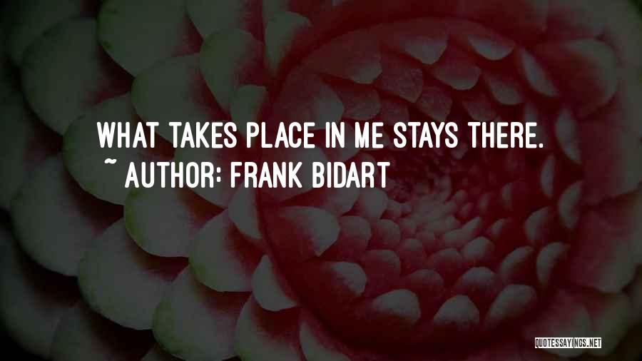 Frank Bidart Quotes: What Takes Place In Me Stays There.
