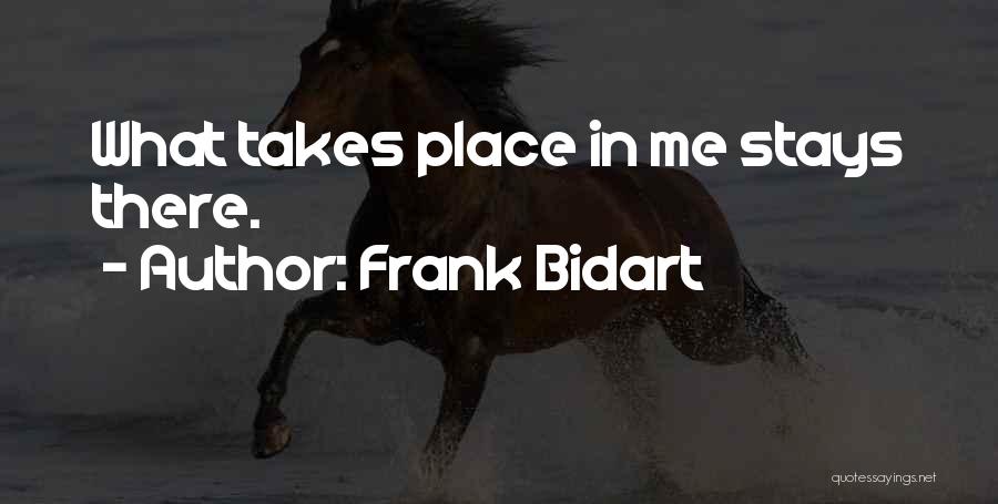 Frank Bidart Quotes: What Takes Place In Me Stays There.