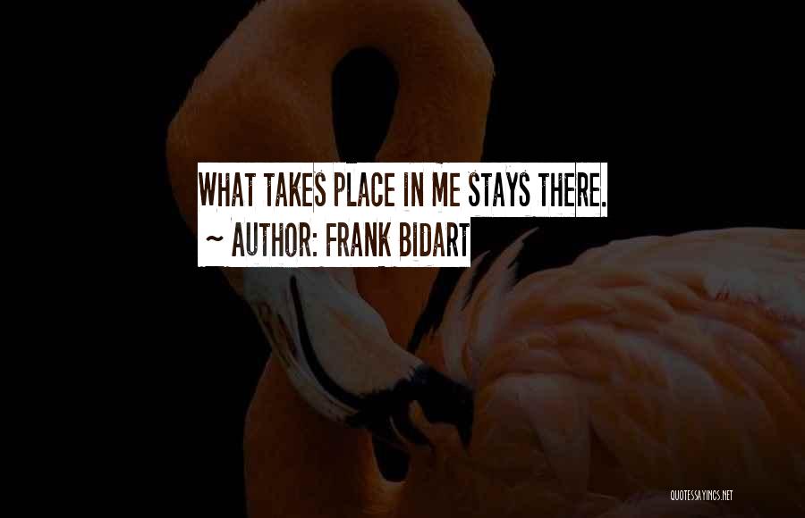 Frank Bidart Quotes: What Takes Place In Me Stays There.