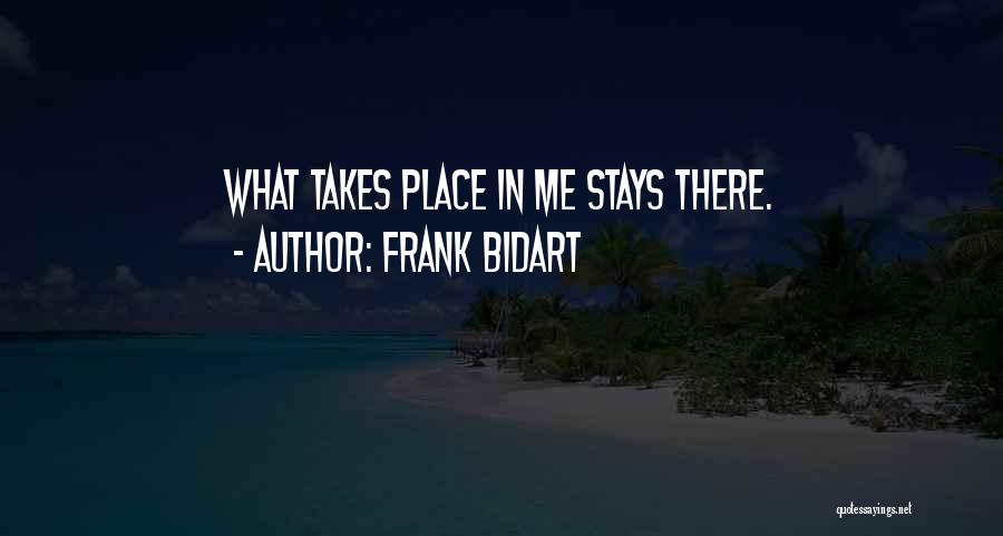 Frank Bidart Quotes: What Takes Place In Me Stays There.