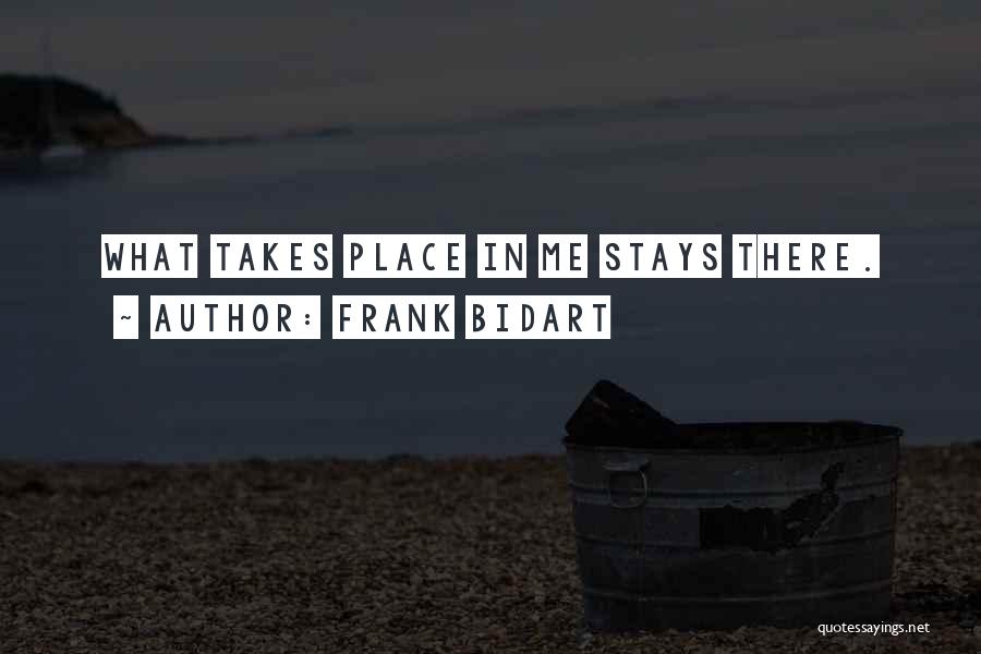 Frank Bidart Quotes: What Takes Place In Me Stays There.