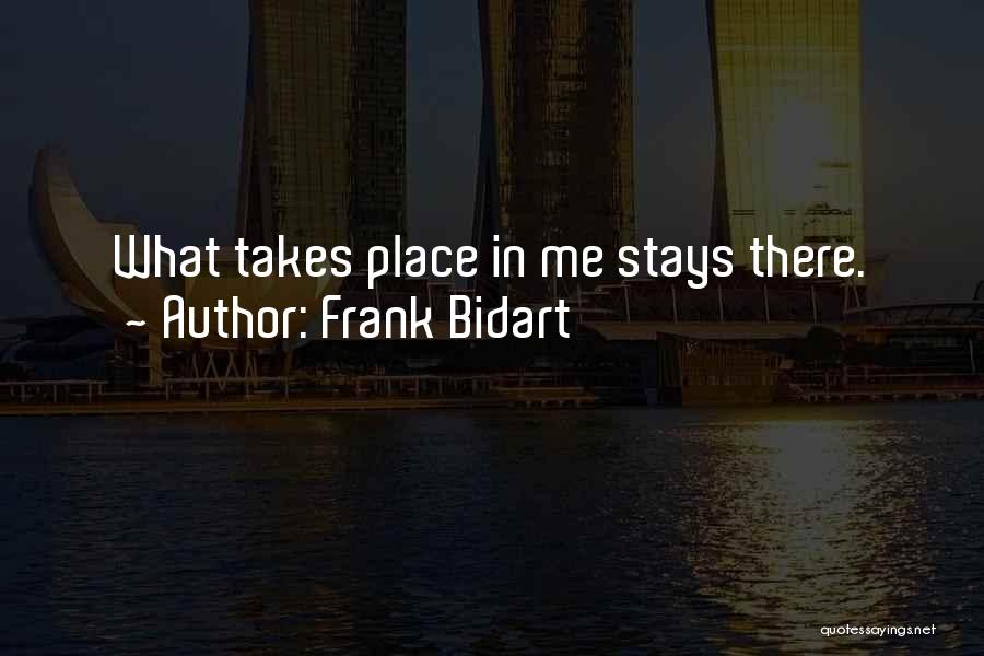 Frank Bidart Quotes: What Takes Place In Me Stays There.