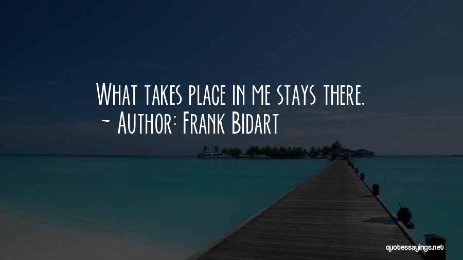 Frank Bidart Quotes: What Takes Place In Me Stays There.