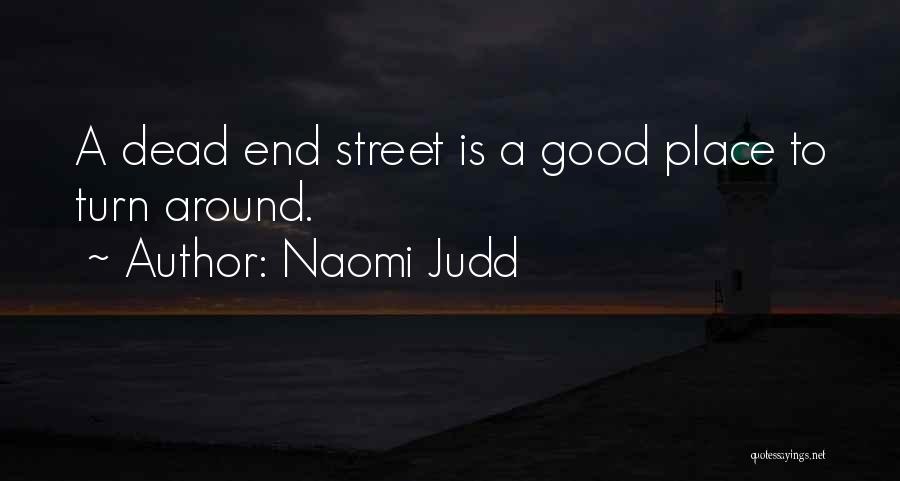 Naomi Judd Quotes: A Dead End Street Is A Good Place To Turn Around.