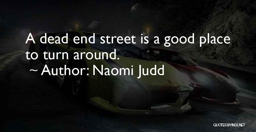 Naomi Judd Quotes: A Dead End Street Is A Good Place To Turn Around.