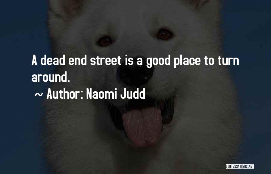 Naomi Judd Quotes: A Dead End Street Is A Good Place To Turn Around.