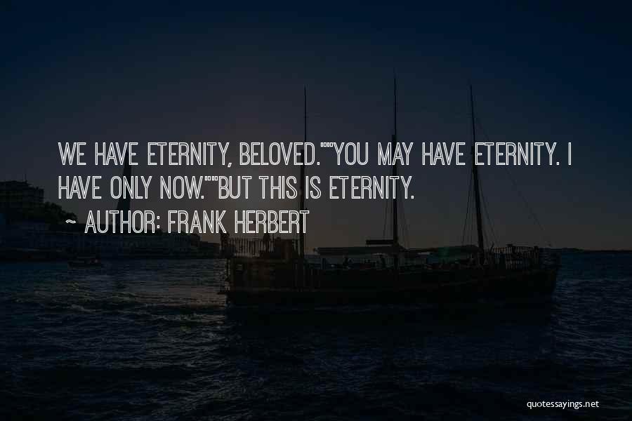 Frank Herbert Quotes: We Have Eternity, Beloved.you May Have Eternity. I Have Only Now.but This Is Eternity.