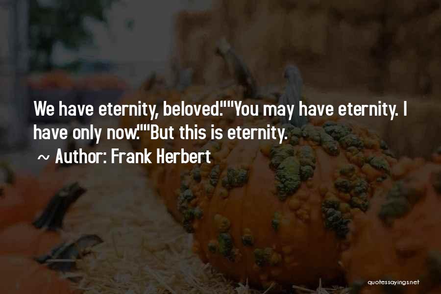 Frank Herbert Quotes: We Have Eternity, Beloved.you May Have Eternity. I Have Only Now.but This Is Eternity.