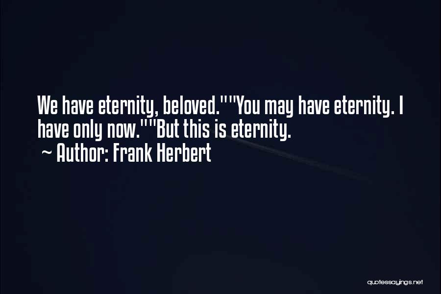 Frank Herbert Quotes: We Have Eternity, Beloved.you May Have Eternity. I Have Only Now.but This Is Eternity.