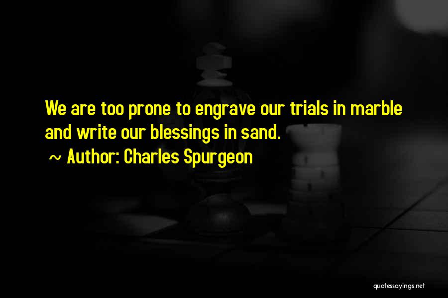 Charles Spurgeon Quotes: We Are Too Prone To Engrave Our Trials In Marble And Write Our Blessings In Sand.