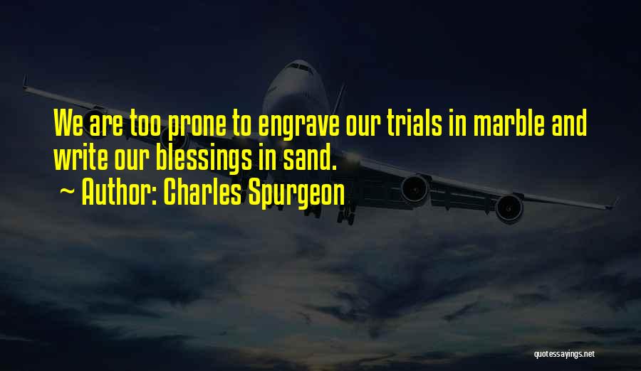 Charles Spurgeon Quotes: We Are Too Prone To Engrave Our Trials In Marble And Write Our Blessings In Sand.