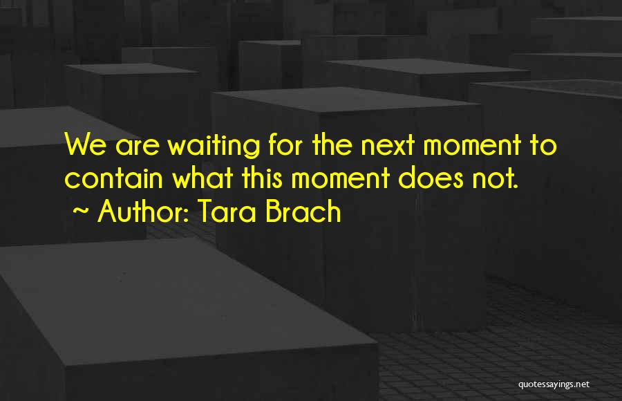 Tara Brach Quotes: We Are Waiting For The Next Moment To Contain What This Moment Does Not.