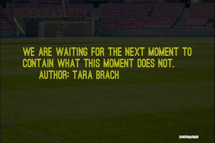 Tara Brach Quotes: We Are Waiting For The Next Moment To Contain What This Moment Does Not.