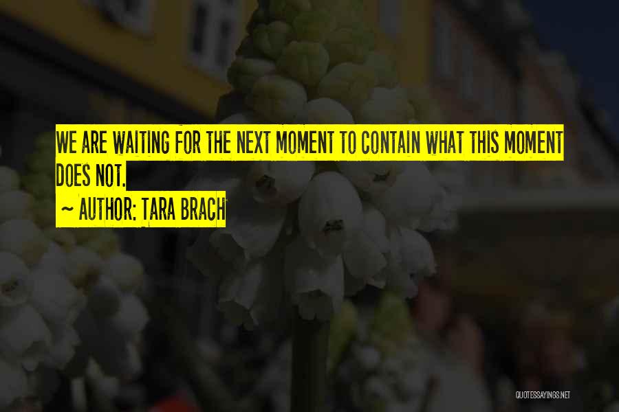 Tara Brach Quotes: We Are Waiting For The Next Moment To Contain What This Moment Does Not.